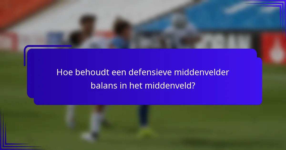 Hoe behoudt een defensieve middenvelder balans in het middenveld?