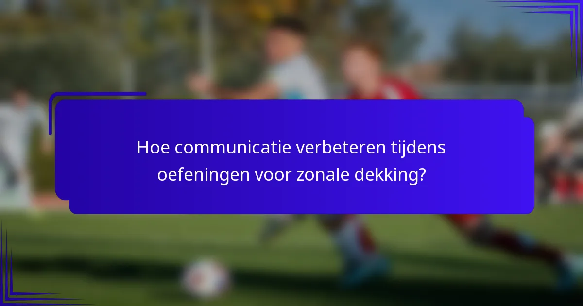 Hoe communicatie verbeteren tijdens oefeningen voor zonale dekking?