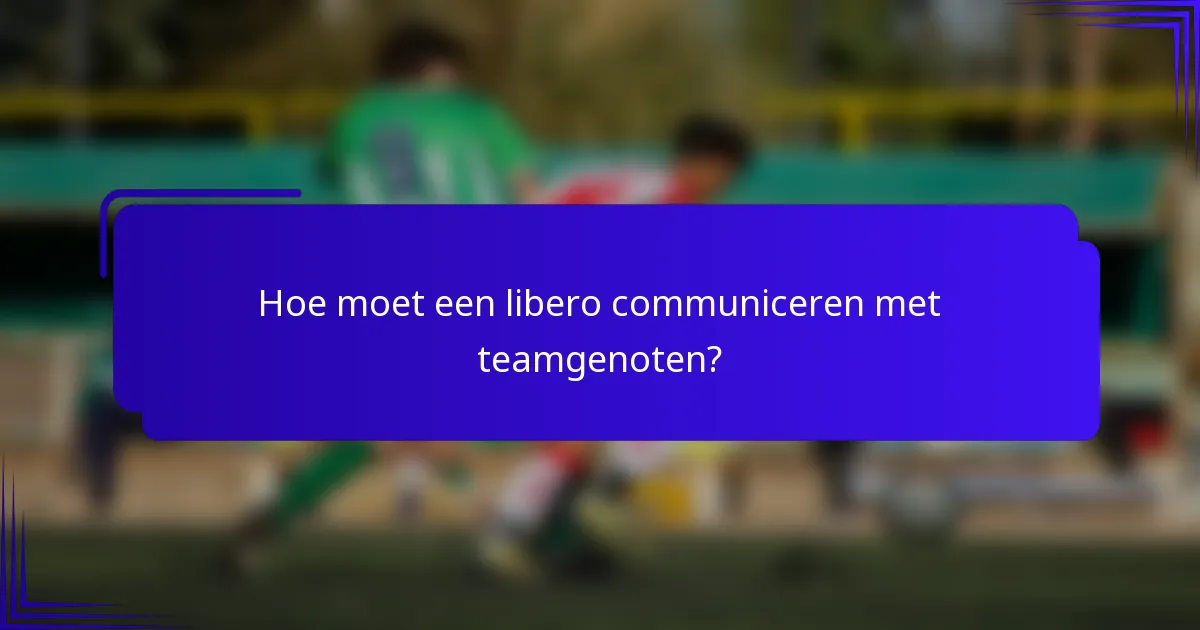 Hoe moet een libero communiceren met teamgenoten?