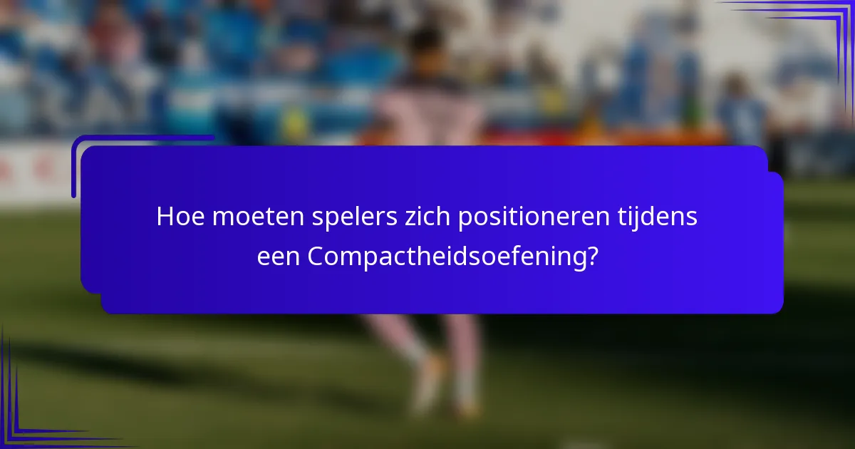 Hoe moeten spelers zich positioneren tijdens een Compactheidsoefening?