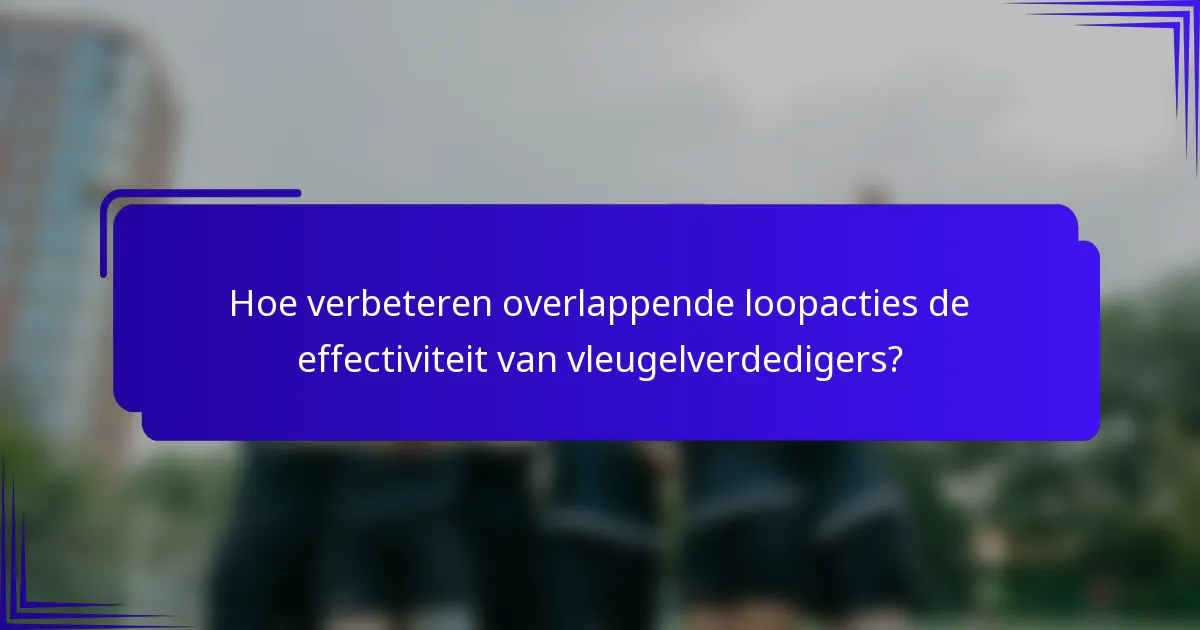 Hoe verbeteren overlappende loopacties de effectiviteit van vleugelverdedigers?