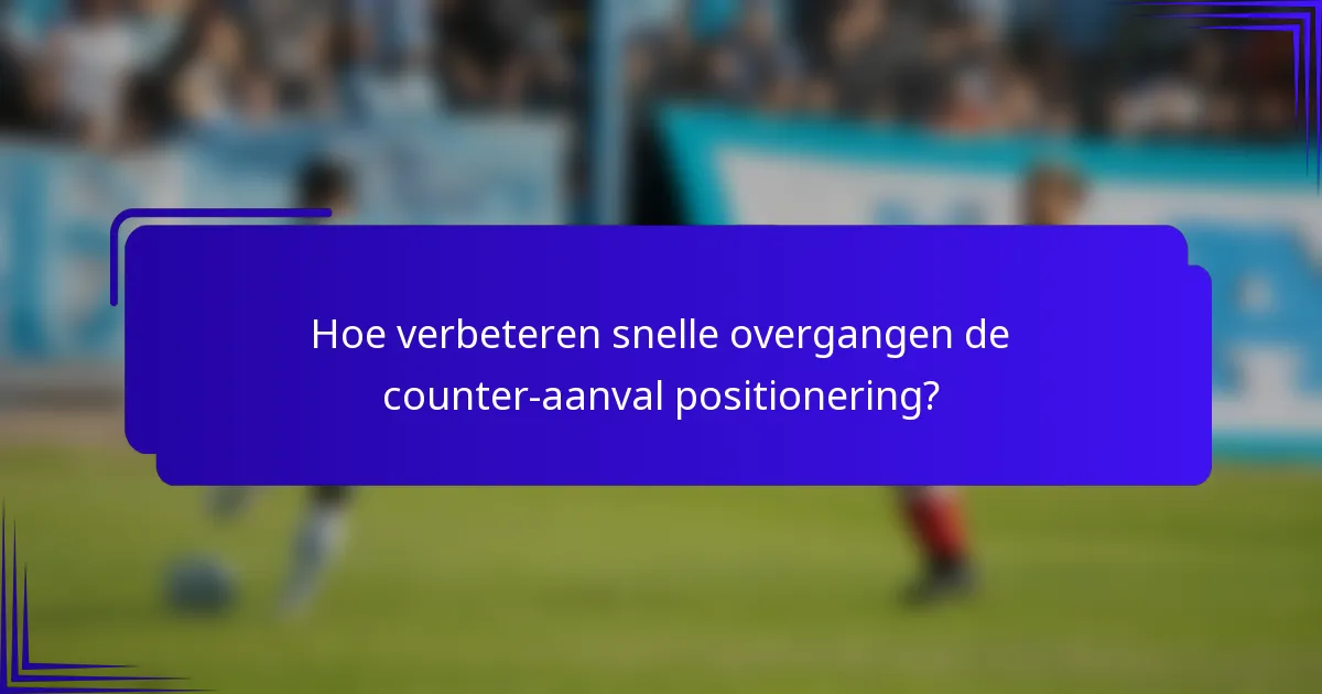 Hoe verbeteren snelle overgangen de counter-aanval positionering?