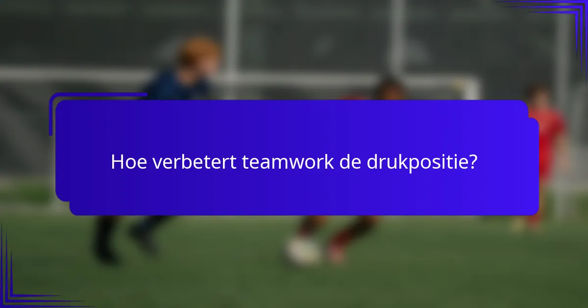 Hoe verbetert teamwork de drukpositie?