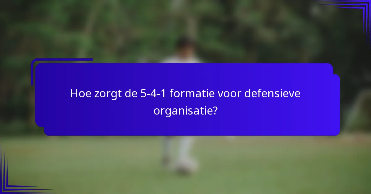 Hoe zorgt de 5-4-1 formatie voor defensieve organisatie?