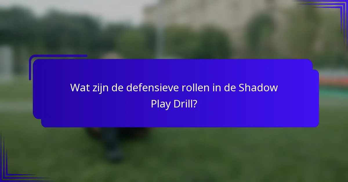 Wat zijn de defensieve rollen in de Shadow Play Drill?