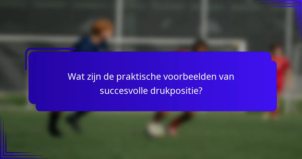 Wat zijn de praktische voorbeelden van succesvolle drukpositie?