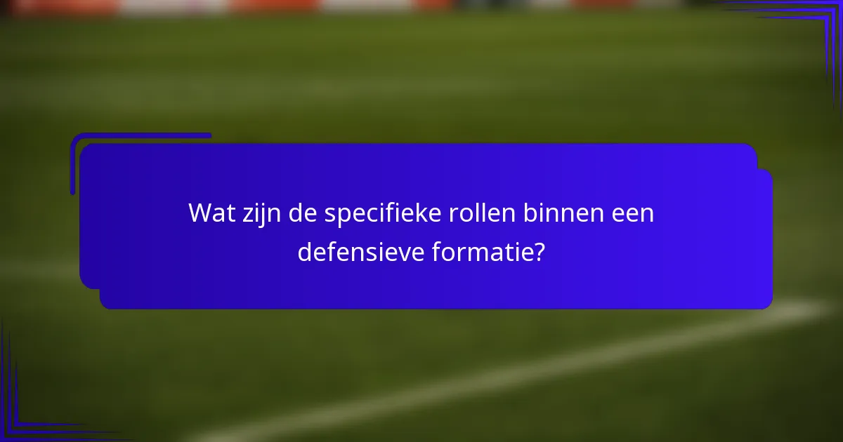 Wat zijn de specifieke rollen binnen een defensieve formatie?
