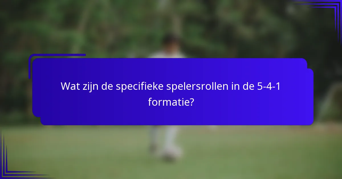 Wat zijn de specifieke spelersrollen in de 5-4-1 formatie?