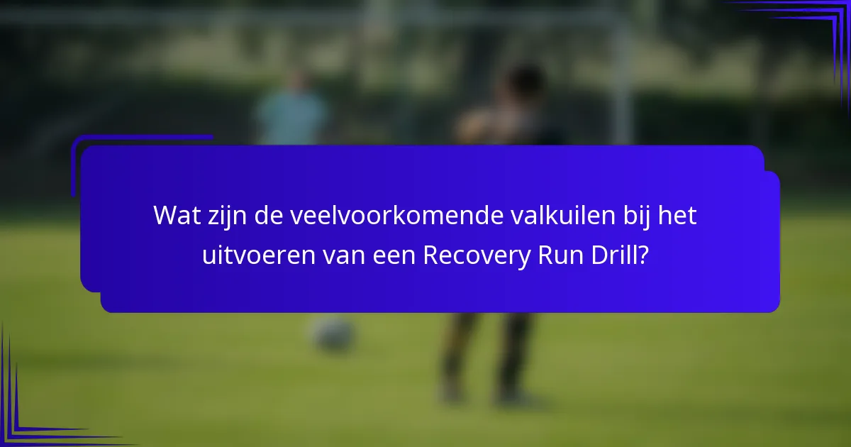 Wat zijn de veelvoorkomende valkuilen bij het uitvoeren van een Recovery Run Drill?