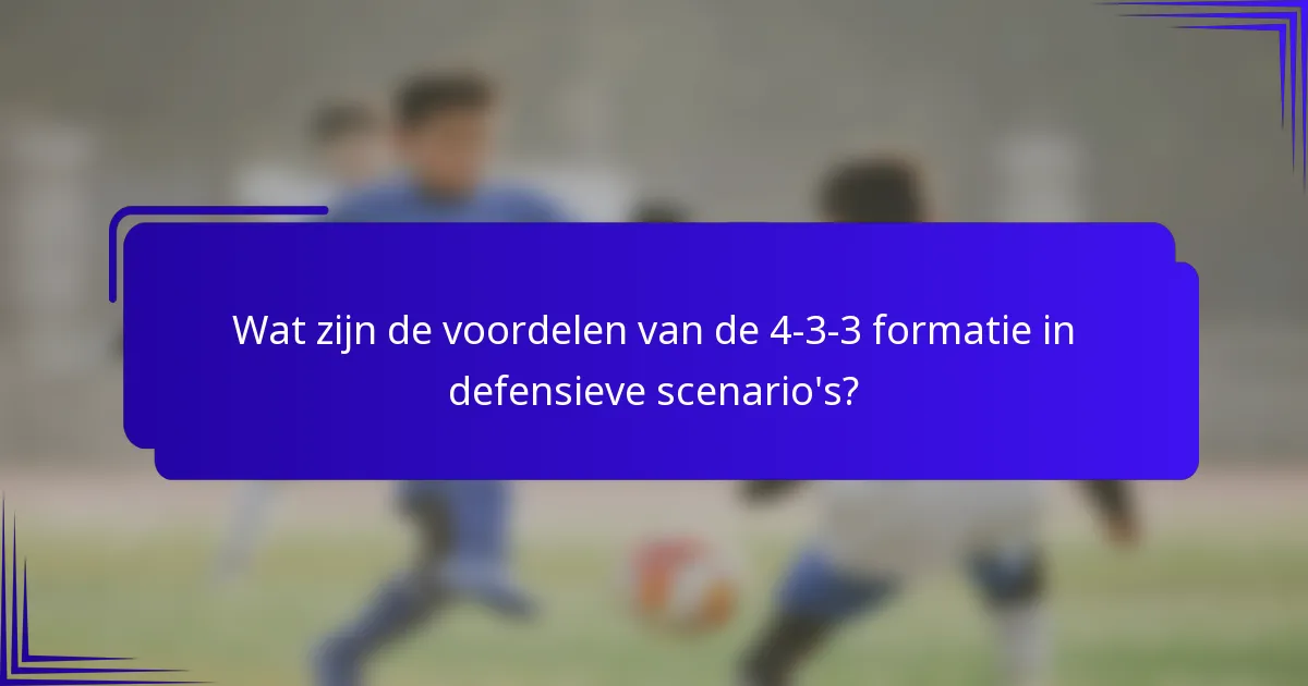 Wat zijn de voordelen van de 4-3-3 formatie in defensieve scenario's?