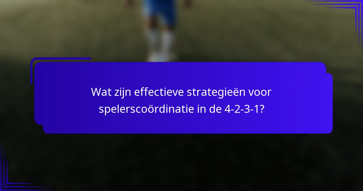 Wat zijn effectieve strategieën voor spelerscoördinatie in de 4-2-3-1?