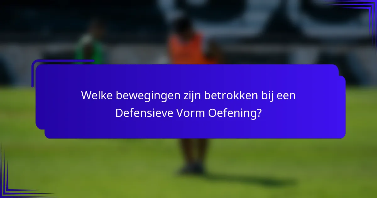 Welke bewegingen zijn betrokken bij een Defensieve Vorm Oefening?