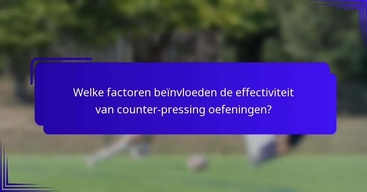 Welke factoren beïnvloeden de effectiviteit van counter-pressing oefeningen?
