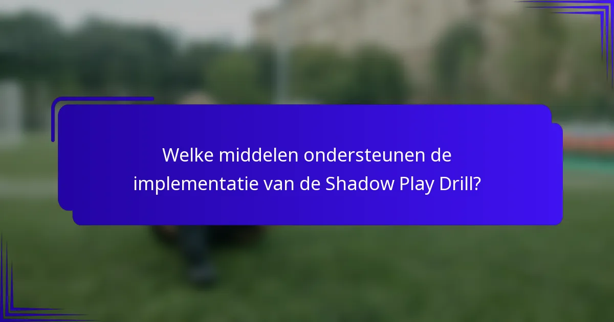 Welke middelen ondersteunen de implementatie van de Shadow Play Drill?