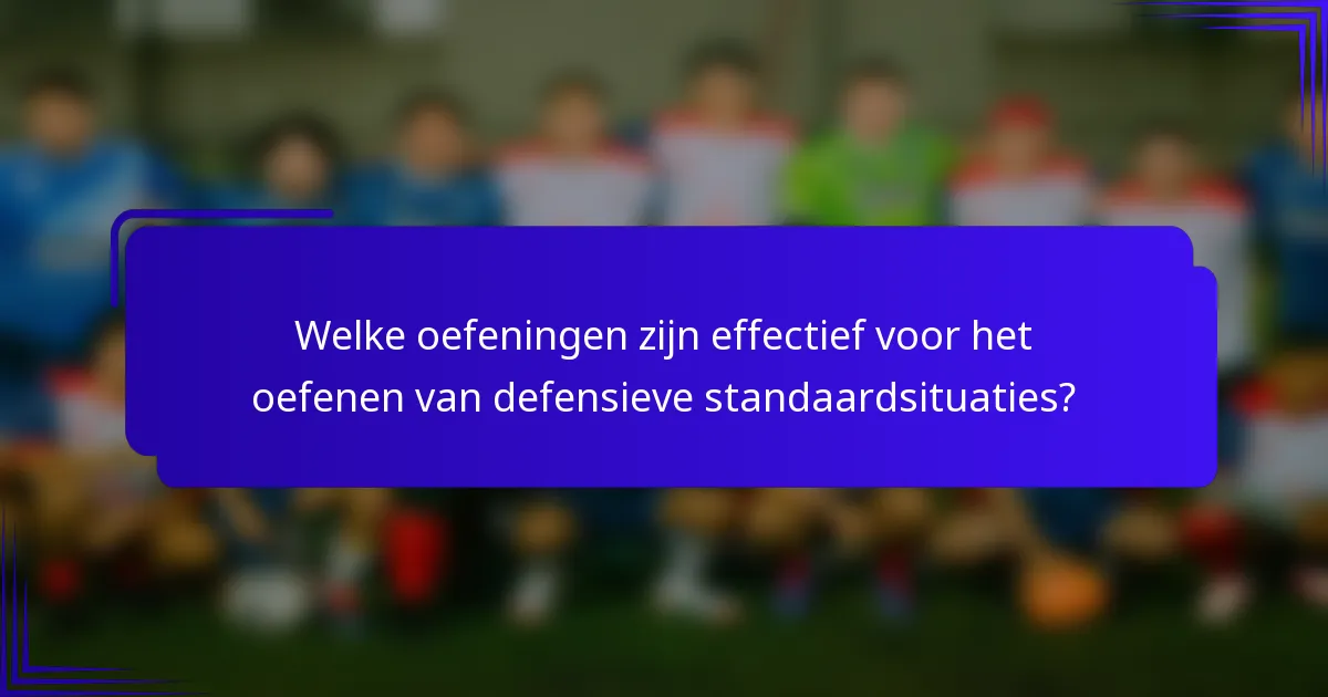 Welke oefeningen zijn effectief voor het oefenen van defensieve standaardsituaties?