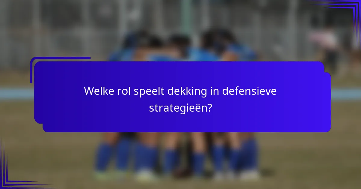 Welke rol speelt dekking in defensieve strategieën?