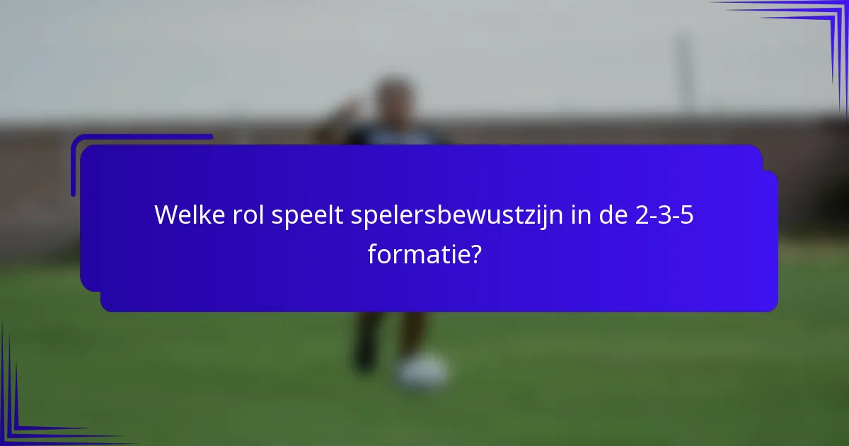 Welke rol speelt spelersbewustzijn in de 2-3-5 formatie?